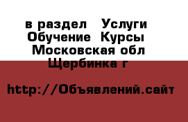 в раздел : Услуги » Обучение. Курсы . Московская обл.,Щербинка г.